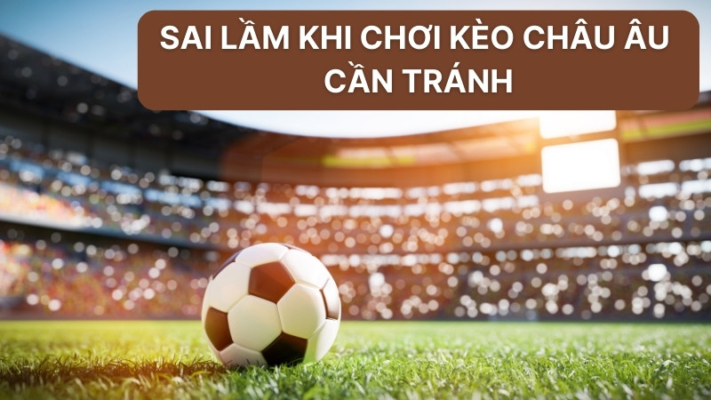 Kèo Châu Âu: Hướng Dẫn Đọc Và Phân Tích Tỷ Lệ Chuẩn Xác 4 Sai lầm khi chơi kèo châu âu cần tránh